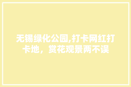 无锡绿化公园,打卡网红打卡地，赏花观景两不误
