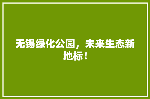 无锡绿化公园，未来生态新地标！