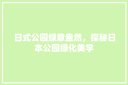 日式公园绿意盎然，探秘日本公园绿化美学