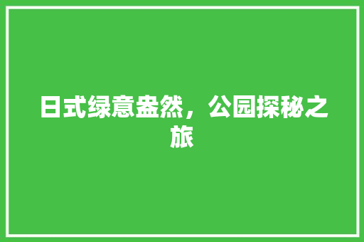 日式绿意盎然，公园探秘之旅