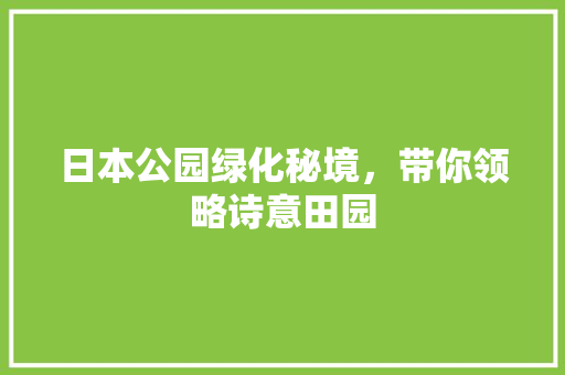 日本公园绿化秘境，带你领略诗意田园