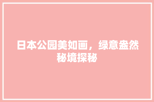 日本公园美如画，绿意盎然秘境探秘