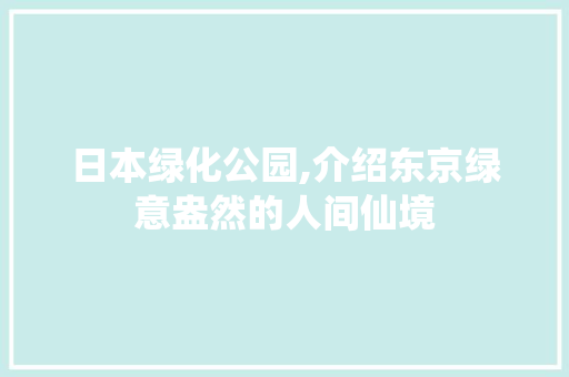 日本绿化公园,介绍东京绿意盎然的人间仙境