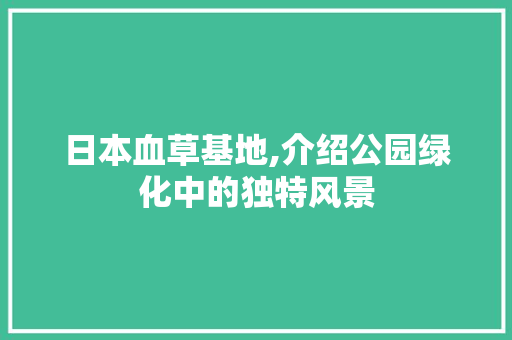 日本血草基地,介绍公园绿化中的独特风景