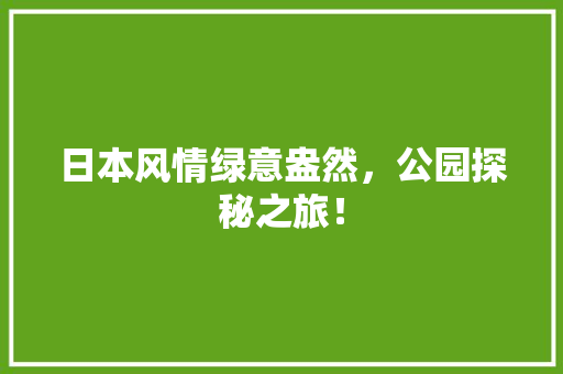 日本风情绿意盎然，公园探秘之旅！