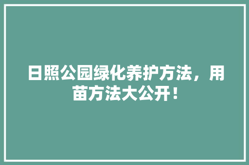 日照公园绿化养护方法，用苗方法大公开！