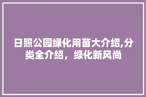 日照公园绿化用苗大介绍,分类全介绍，绿化新风尚