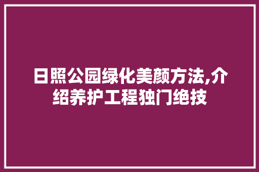 日照公园绿化美颜方法,介绍养护工程独门绝技