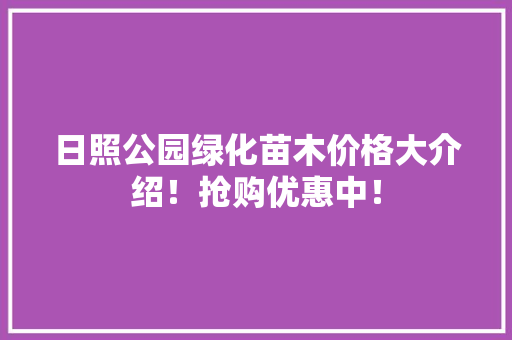 日照公园绿化苗木价格大介绍！抢购优惠中！