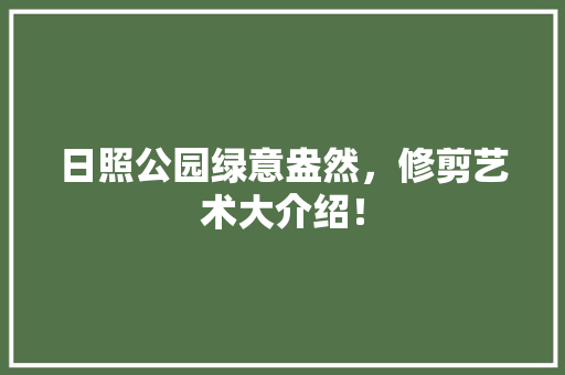 日照公园绿意盎然，修剪艺术大介绍！