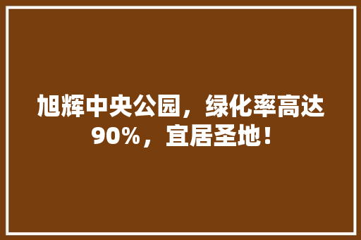 旭辉中央公园，绿化率高达90%，宜居圣地！