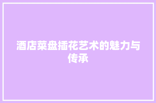 酒店菜盘插花艺术的魅力与传承 蔬菜育苗