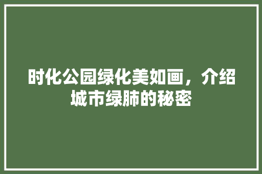 时化公园绿化美如画，介绍城市绿肺的秘密