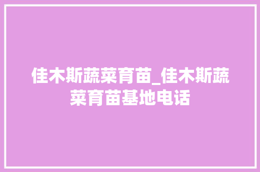 佳木斯蔬菜育苗_佳木斯蔬菜育苗基地电话