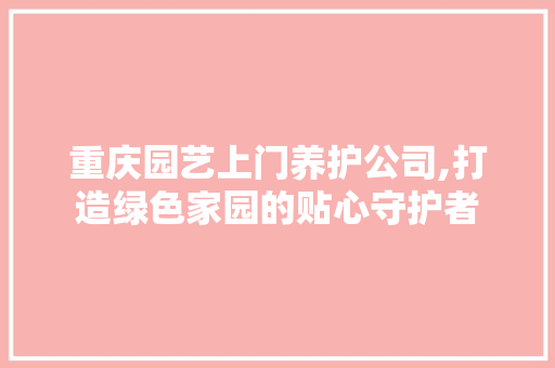 重庆园艺上门养护公司,打造绿色家园的贴心守护者