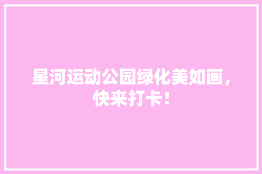 星河运动公园绿化美如画，快来打卡！