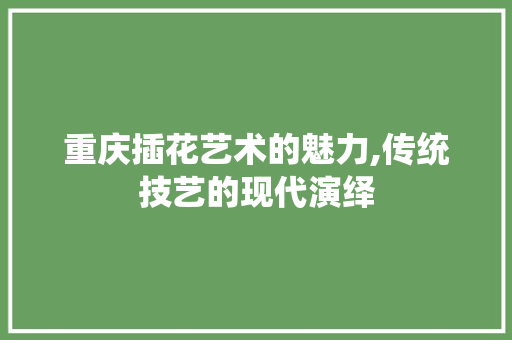 重庆插花艺术的魅力,传统技艺的现代演绎 育苗设备