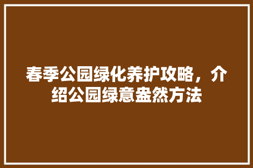 春季公园绿化养护攻略，介绍公园绿意盎然方法