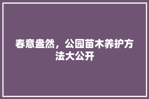 春意盎然，公园苗木养护方法大公开
