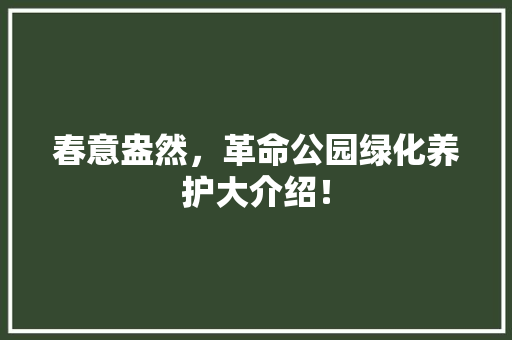 春意盎然，革命公园绿化养护大介绍！