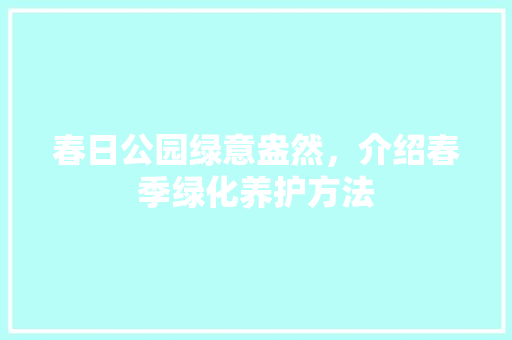 春日公园绿意盎然，介绍春季绿化养护方法