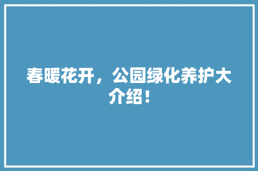 春暖花开，公园绿化养护大介绍！ 花卉育苗