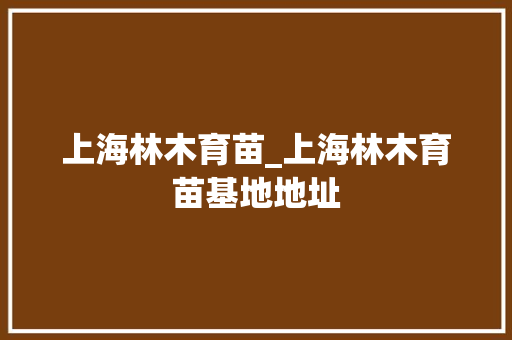 上海林木育苗_上海林木育苗基地地址