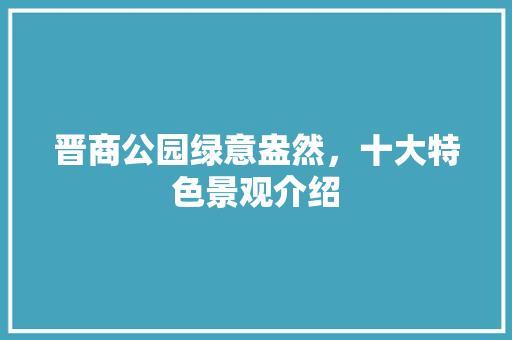 晋商公园绿意盎然，十大特色景观介绍
