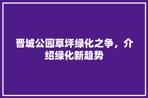 晋城公园草坪绿化之争，介绍绿化新趋势