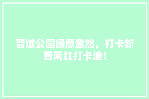 晋城公园绿意盎然，打卡新晋网红打卡地！