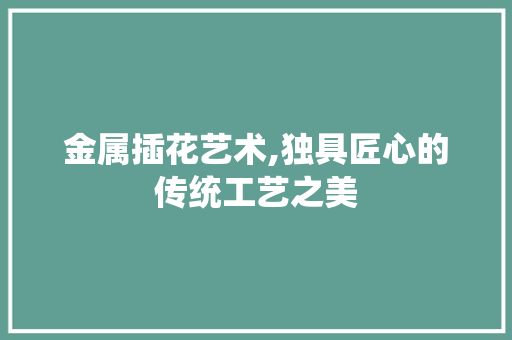 金属插花艺术,独具匠心的传统工艺之美