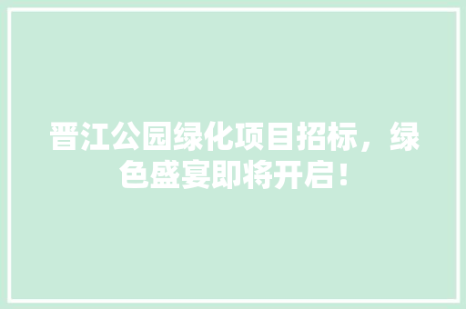 晋江公园绿化项目招标，绿色盛宴即将开启！ 无土育苗