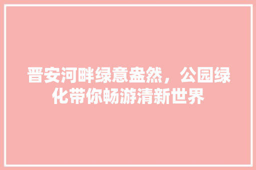 晋安河畔绿意盎然，公园绿化带你畅游清新世界