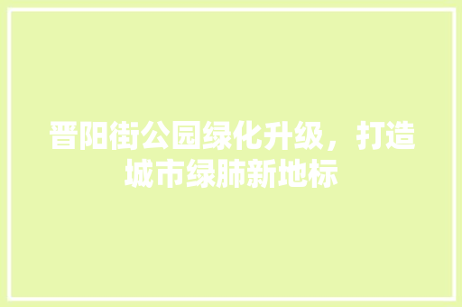 晋阳街公园绿化升级，打造城市绿肺新地标