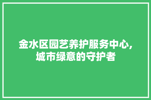 金水区园艺养护服务中心,城市绿意的守护者 无土育苗