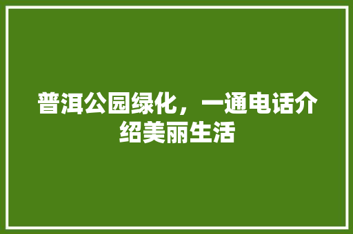 普洱公园绿化，一通电话介绍美丽生活