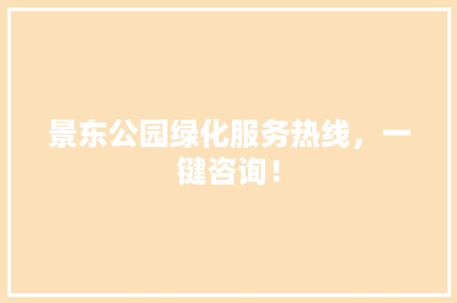 景东公园绿化服务热线，一键咨询！