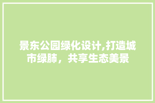 景东公园绿化设计,打造城市绿肺，共享生态美景