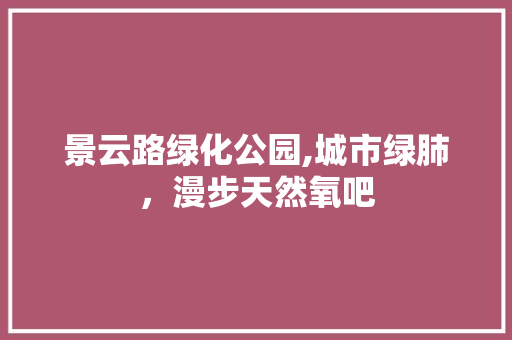 景云路绿化公园,城市绿肺，漫步天然氧吧