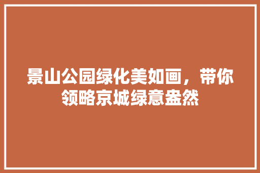 景山公园绿化美如画，带你领略京城绿意盎然