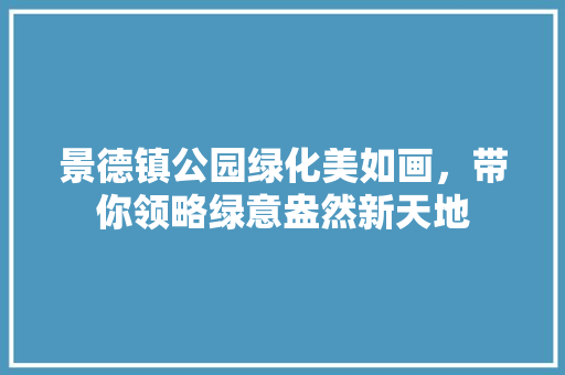 景德镇公园绿化美如画，带你领略绿意盎然新天地