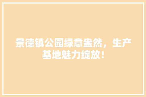 景德镇公园绿意盎然，生产基地魅力绽放！