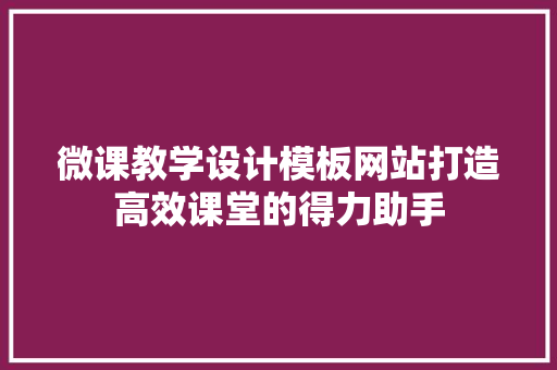 微课教学设计模板网站打造高效课堂的得力助手