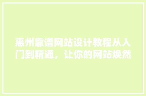 惠州靠谱网站设计教程从入门到精通，让你的网站焕然一新