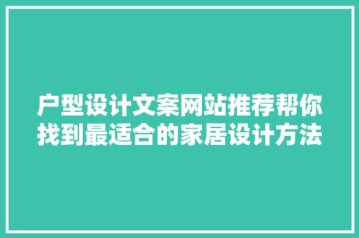 户型设计文案网站推荐帮你找到最适合的家居设计方法