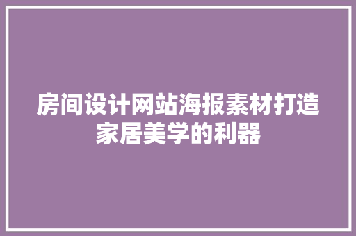 房间设计网站海报素材打造家居美学的利器