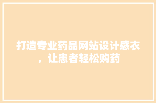 打造专业药品网站设计感衣，让患者轻松购药