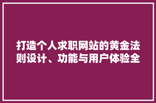 打造个人求职网站的黄金法则设计、功能与用户体验全
