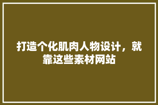 打造个化肌肉人物设计，就靠这些素材网站