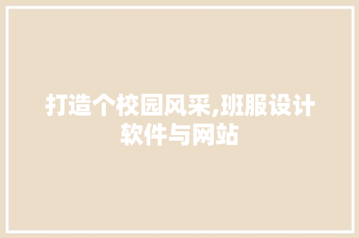 打造个校园风采,班服设计软件与网站